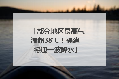 部分地区最高气温超38℃！福建将迎一波降水