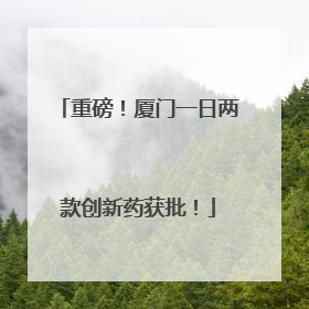 重磅！厦门一日两款创新药获批！