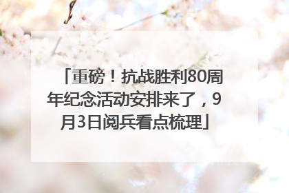 重磅！抗战胜利80周年纪念活动安排来了，9月3日阅兵看点梳理