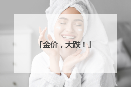 金价，大跌！