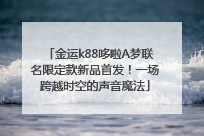 金运k88哆啦A梦联名限定款新品首发！一场跨越时空的声音魔法