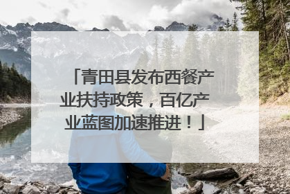 青田县发布西餐产业扶持政策，百亿产业蓝图加速推进！