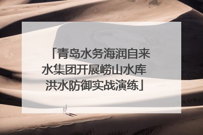 青岛水务海润自来水集团开展崂山水库洪水防御实战演练