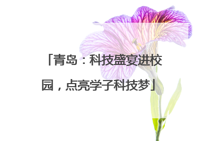 青岛：科技盛宴进校园，点亮学子科技梦