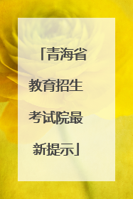 青海省教育招生考试院最新提示
