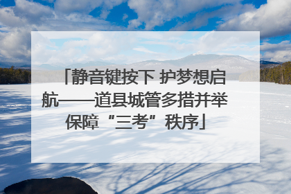 静音键按下 护梦想启航——道县城管多措并举保障“三考”秩序