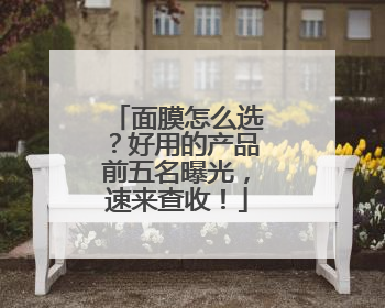 面膜怎么选？好用的产品前五名曝光，速来查收！