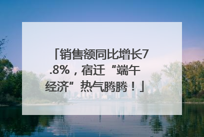 销售额同比增长7.8%，宿迁“端午经济”热气腾腾！