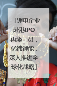 锂电企业赴港IPO再添一员，亿纬锂能：深入推进全球化战略