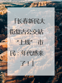 长春新民大街复古公交站“上线” 市民：年代感来了！