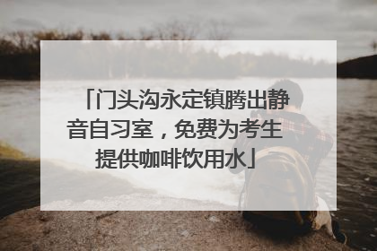 门头沟永定镇腾出静音自习室，免费为考生提供咖啡饮用水