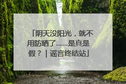 阴天没阳光，就不用防晒了……是真是假？｜谣言终结站