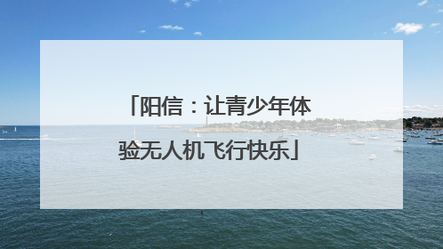 阳信：让青少年体验无人机飞行快乐