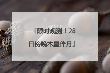 限时观测！28日傍晚木星伴月