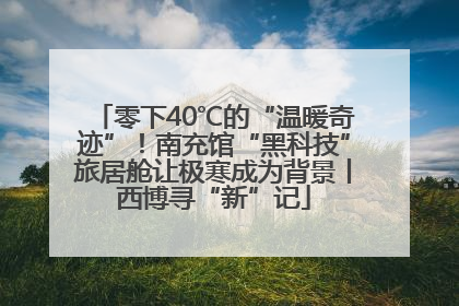零下40℃的“温暖奇迹”！南充馆“黑科技”旅居舱让极寒成为背景丨西博寻“新”记
