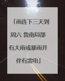 雨连下三天到周六 鲁南局部有大雨或暴雨并伴有雷电