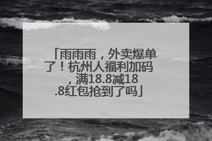 雨雨雨，外卖爆单了！杭州人福利加码，满18.8减18.8红包抢到了吗