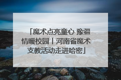魔术点亮童心 豫疆情暖校园丨河南省魔术支教活动走进哈密