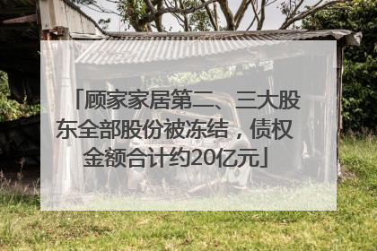 顾家家居第二、三大股东全部股份被冻结，债权金额合计约20亿元