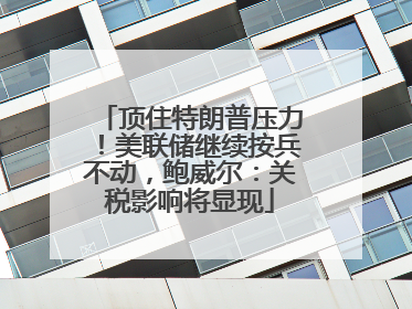 顶住特朗普压力！美联储继续按兵不动，鲍威尔：关税影响将显现
