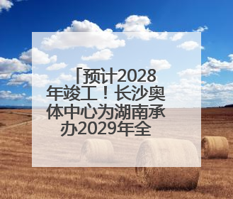 预计2028年竣工！长沙奥体中心为湖南承办2029年全运会奠定坚实基础