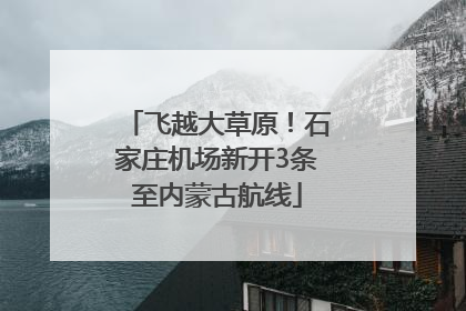 飞越大草原！石家庄机场新开3条至内蒙古航线
