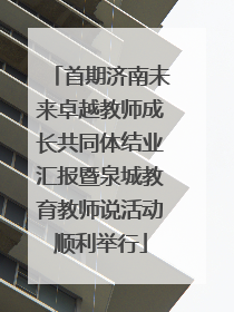 首期济南未来卓越教师成长共同体结业汇报暨泉城教育教师说活动顺利举行