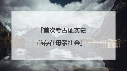 首次考古证实史前存在母系社会