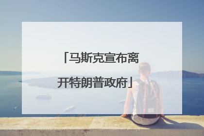 马斯克宣布离开特朗普政府