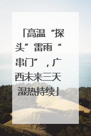 高温“探头”雷雨“串门”，广西未来三天湿热持续