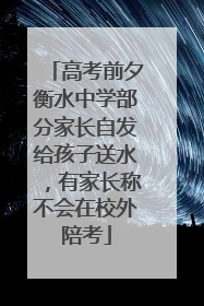 高考前夕衡水中学部分家长自发给孩子送水，有家长称不会在校外陪考