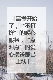 高考开始了，“不打烊”的暖心服务，“点对点”的爱心接送都已上线