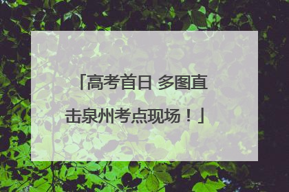 高考首日 多图直击泉州考点现场！