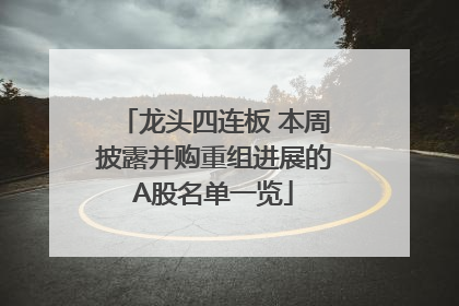 龙头四连板 本周披露并购重组进展的A股名单一览