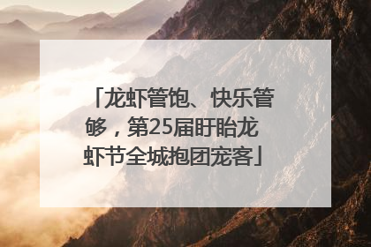 龙虾管饱、快乐管够，第25届盱眙龙虾节全城抱团宠客