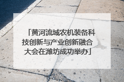 黄河流域农机装备科技创新与产业创新融合大会在潍坊成功举办