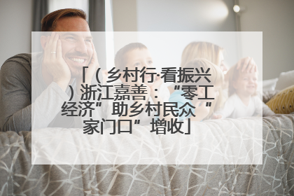 （乡村行·看振兴）浙江嘉善：“零工经济”助乡村民众“家门口”增收