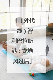 （外代一线）智利巴拉斯港：龙卷风过后