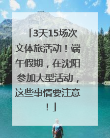3天15场次文体旅活动！端午假期，在沈阳参加大型活动，这些事情要注意！