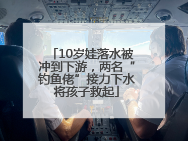 10岁娃落水被冲到下游，两名“钓鱼佬”接力下水将孩子救起