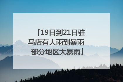 19日到21日驻马店有大雨到暴雨 部分地区大暴雨