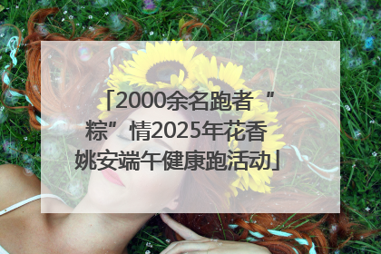 2000余名跑者“粽”情2025年花香姚安端午健康跑活动