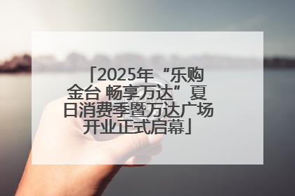 2025年“乐购金台 畅享万达”夏日消费季暨万达广场开业正式启幕