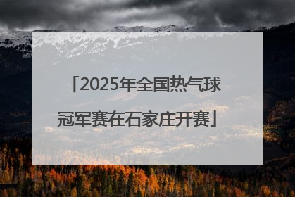 2025年全国热气球冠军赛在石家庄开赛