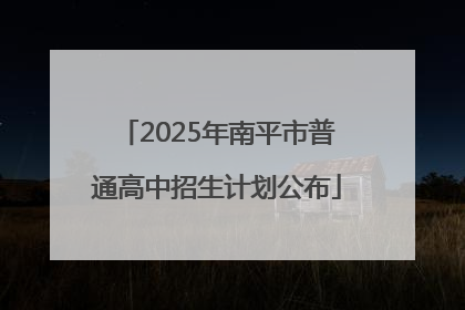 2025年南平市普通高中招生计划公布