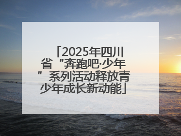 2025年四川省“奔跑吧·少年”系列活动释放青少年成长新动能