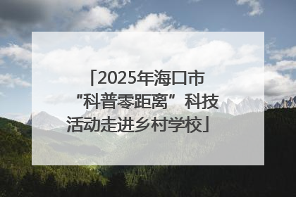 2025年海口市“科普零距离”科技活动走进乡村学校