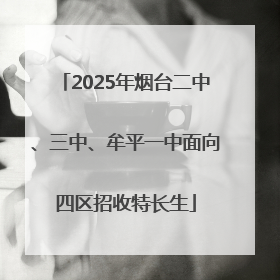 2025年烟台二中、三中、牟平一中面向四区招收特长生