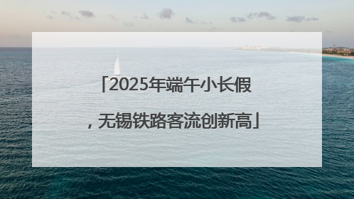 2025年端午小长假，无锡铁路客流创新高