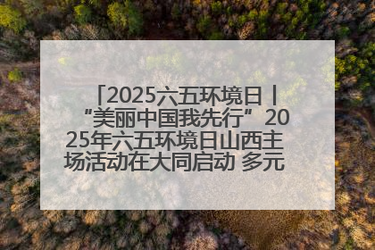 2025六五环境日丨“美丽中国我先行”2025年六五环境日山西主场活动在大同启动 多元形式绘就生态画卷